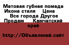 Матовая губная помада “Икона стиля“ › Цена ­ 499 - Все города Другое » Продам   . Камчатский край